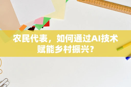 农民代表，如何通过AI技术赋能乡村振兴？