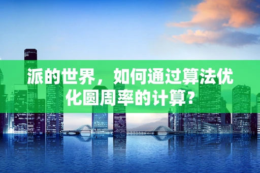 派的世界，如何通过算法优化圆周率的计算？