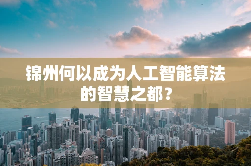 锦州何以成为人工智能算法的智慧之都？