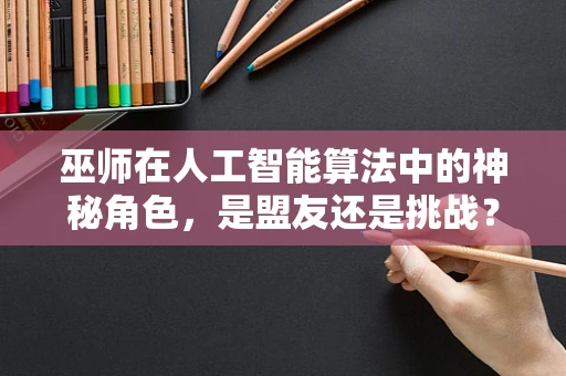 巫师在人工智能算法中的神秘角色，是盟友还是挑战？