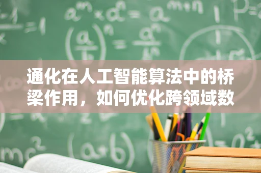 通化在人工智能算法中的桥梁作用，如何优化跨领域数据融合？