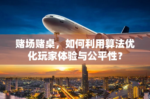 赌场赌桌，如何利用算法优化玩家体验与公平性？