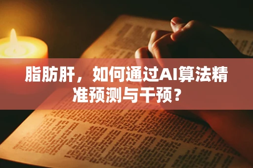脂肪肝，如何通过AI算法精准预测与干预？