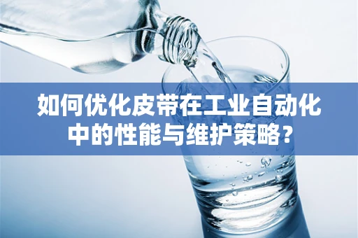 如何优化皮带在工业自动化中的性能与维护策略？