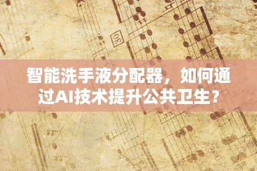 智能洗手液分配器，如何通过AI技术提升公共卫生？