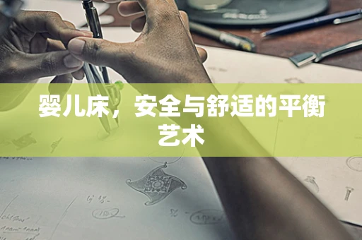 婴儿床，安全与舒适的平衡艺术