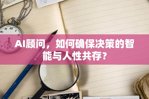 AI顾问，如何确保决策的智能与人性共存？