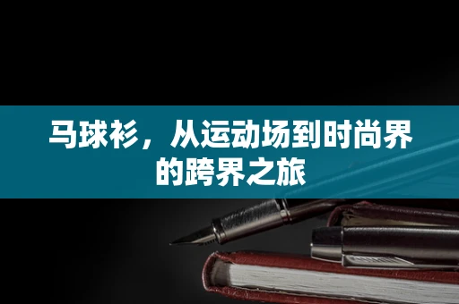 马球衫，从运动场到时尚界的跨界之旅