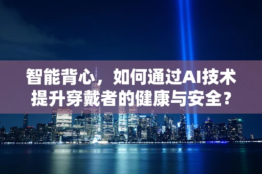智能背心，如何通过AI技术提升穿戴者的健康与安全？