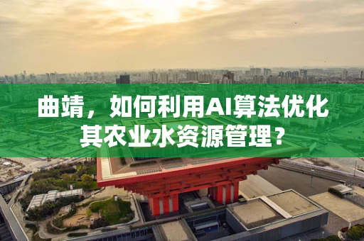 曲靖，如何利用AI算法优化其农业水资源管理？