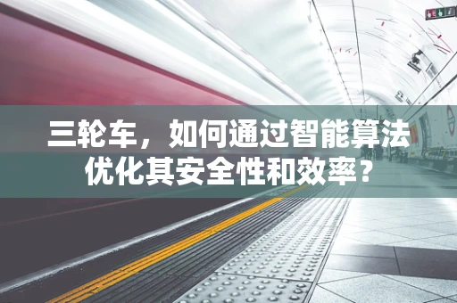 三轮车，如何通过智能算法优化其安全性和效率？