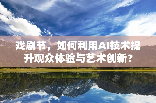 戏剧节，如何利用AI技术提升观众体验与艺术创新？