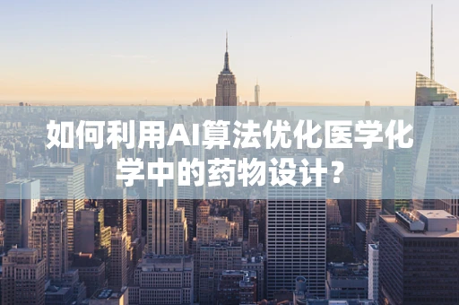 如何利用AI算法优化医学化学中的药物设计？