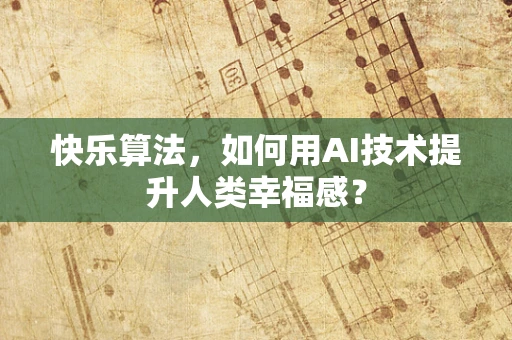 快乐算法，如何用AI技术提升人类幸福感？