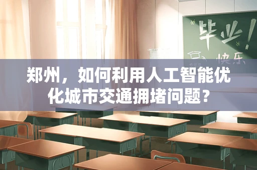 郑州，如何利用人工智能优化城市交通拥堵问题？