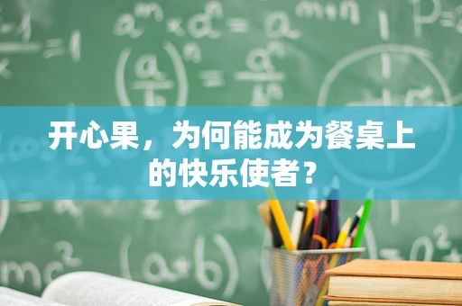 开心果，为何能成为餐桌上的快乐使者？