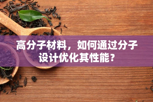 高分子材料，如何通过分子设计优化其性能？