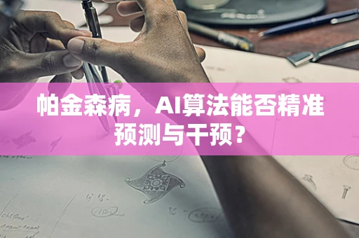 帕金森病，AI算法能否精准预测与干预？