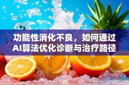 功能性消化不良，如何通过AI算法优化诊断与治疗路径？