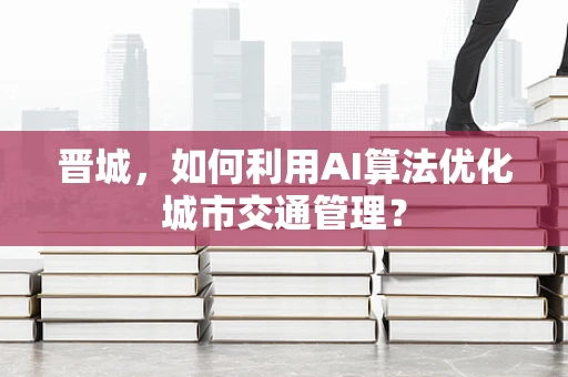 晋城，如何利用AI算法优化城市交通管理？