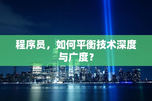 程序员，如何平衡技术深度与广度？