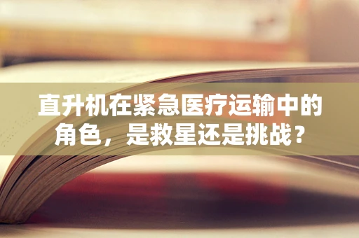 直升机在紧急医疗运输中的角色，是救星还是挑战？