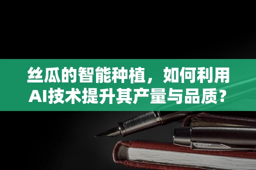 丝瓜的智能种植，如何利用AI技术提升其产量与品质？