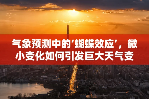 气象预测中的‘蝴蝶效应’，微小变化如何引发巨大天气变化？