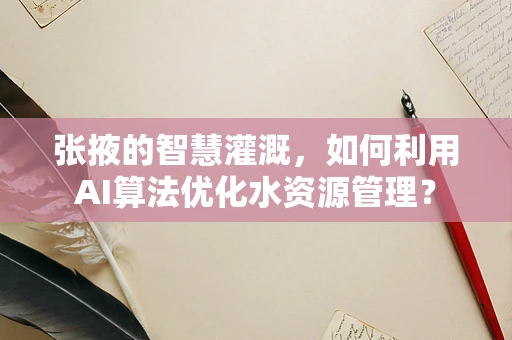 张掖的智慧灌溉，如何利用AI算法优化水资源管理？