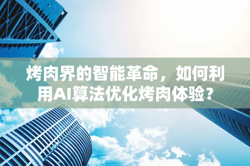 烤肉界的智能革命，如何利用AI算法优化烤肉体验？