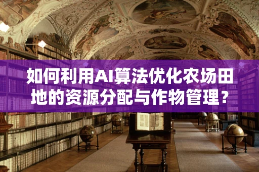 如何利用AI算法优化农场田地的资源分配与作物管理？