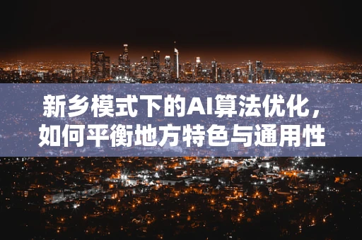 新乡模式下的AI算法优化，如何平衡地方特色与通用性？
