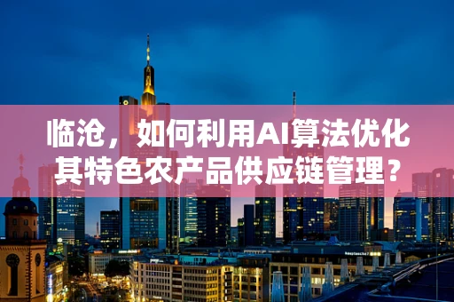 临沧，如何利用AI算法优化其特色农产品供应链管理？