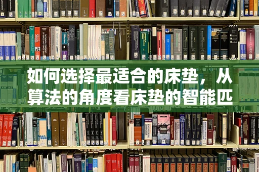 如何选择最适合的床垫，从算法的角度看床垫的智能匹配