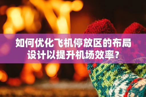 如何优化飞机停放区的布局设计以提升机场效率？