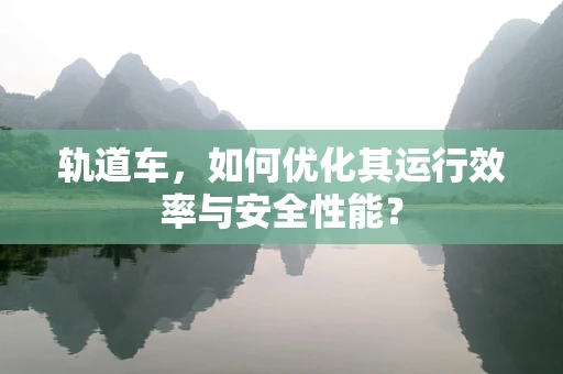 轨道车，如何优化其运行效率与安全性能？