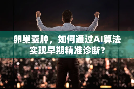 卵巢囊肿，如何通过AI算法实现早期精准诊断？