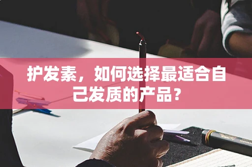 护发素，如何选择最适合自己发质的产品？