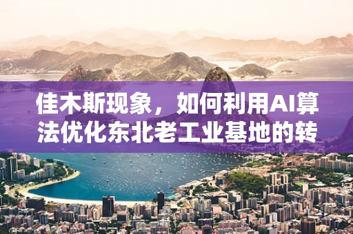 佳木斯现象，如何利用AI算法优化东北老工业基地的转型之路？