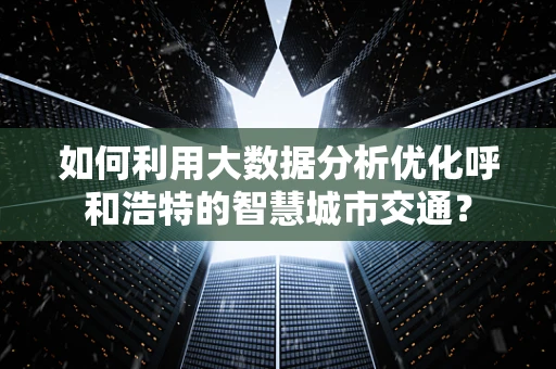 如何利用大数据分析优化呼和浩特的智慧城市交通？