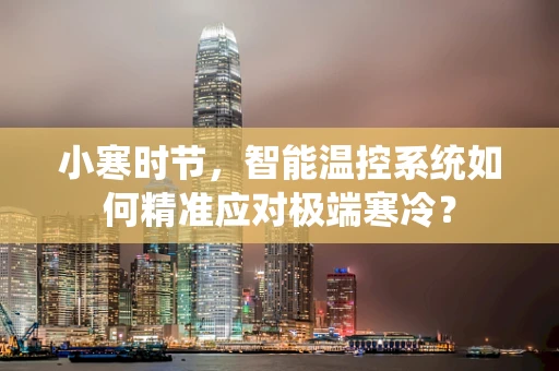 小寒时节，智能温控系统如何精准应对极端寒冷？