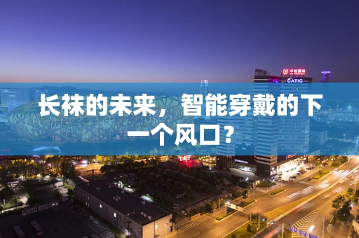长袜的未来，智能穿戴的下一个风口？