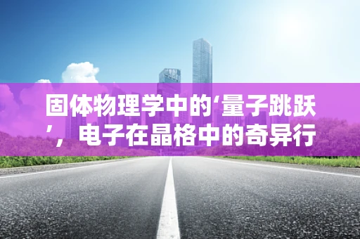 固体物理学中的‘量子跳跃’，电子在晶格中的奇异行为