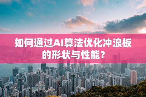 如何通过AI算法优化冲浪板的形状与性能？
