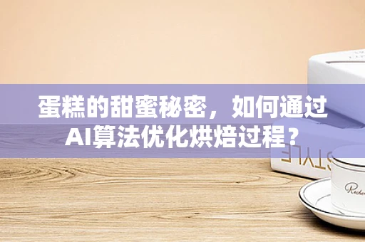 蛋糕的甜蜜秘密，如何通过AI算法优化烘焙过程？