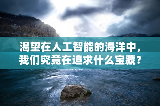 渴望在人工智能的海洋中，我们究竟在追求什么宝藏？