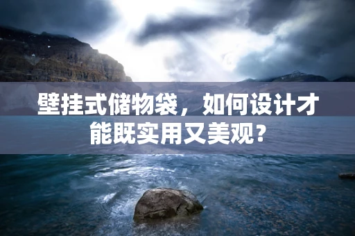 壁挂式储物袋，如何设计才能既实用又美观？