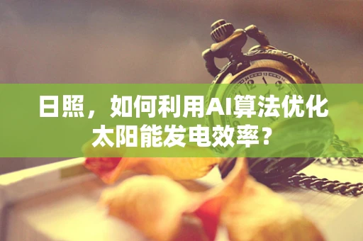 日照，如何利用AI算法优化太阳能发电效率？