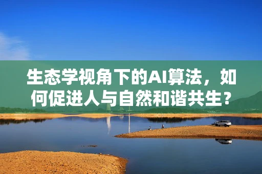 生态学视角下的AI算法，如何促进人与自然和谐共生？