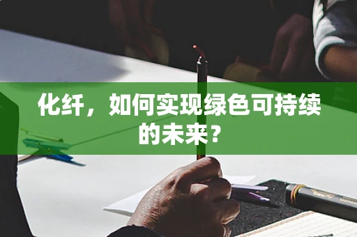 化纤，如何实现绿色可持续的未来？